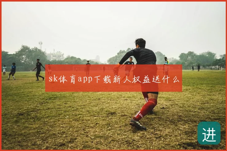 sk体育app下载新人权益送什么