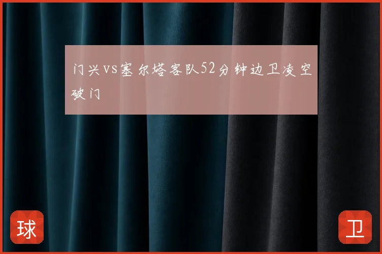 门兴vs塞尔塔客队52分钟边卫凌空破门