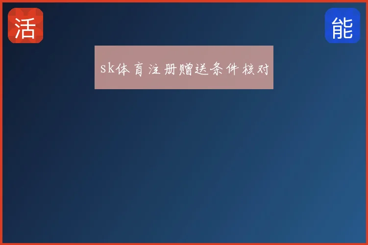 sk体育注册赠送条件核对