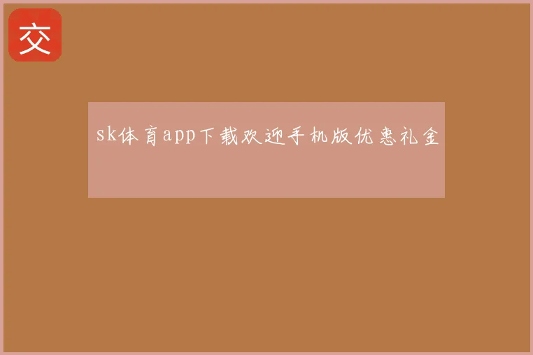 sk体育app下载欢迎手机版优惠礼金