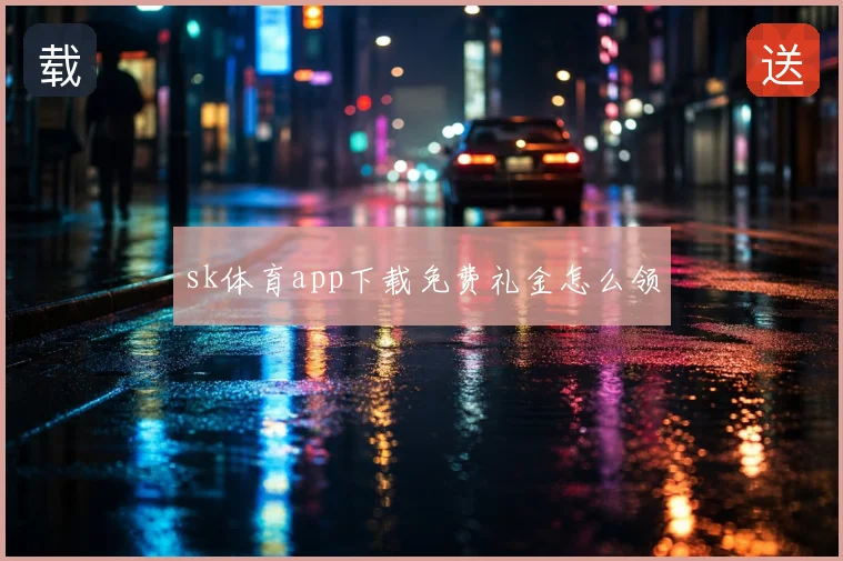 sk体育app下载免费礼金怎么领