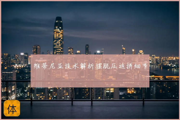 维蒂尼亚技术解析摆脱压迫拼细节