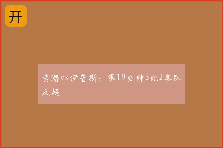 黄潜vs伊普斯,第19分钟3比2客队反超