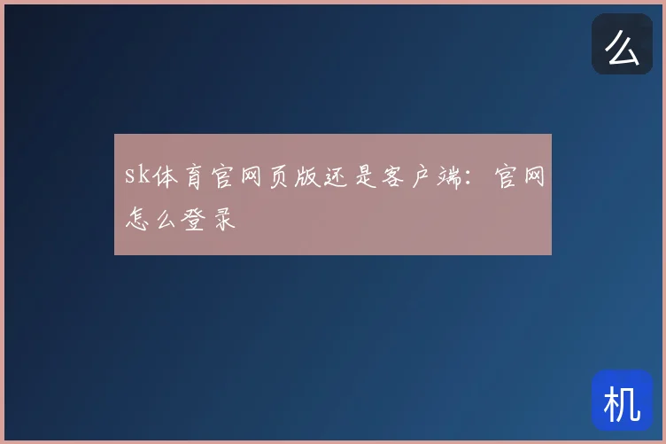 sk体育官网页版还是客户端：官网怎么登录